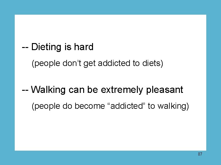 -- Dieting is hard (people don’t get addicted to diets) -- Walking can be