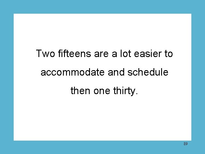 Two fifteens are a lot easier to accommodate and schedule then one thirty. 89