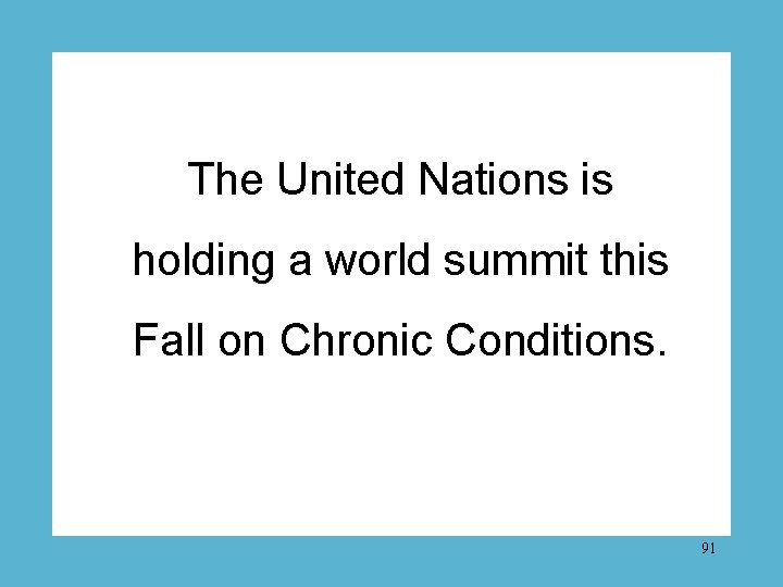 The United Nations is holding a world summit this Fall on Chronic Conditions. 91