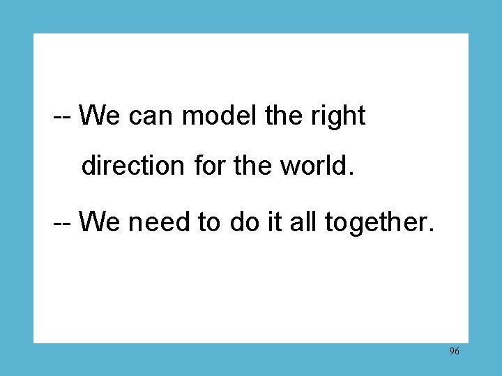 -- We can model the right direction for the world. -- We need to