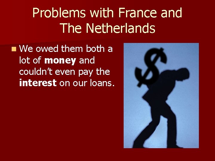 Problems with France and The Netherlands n We owed them both a lot of