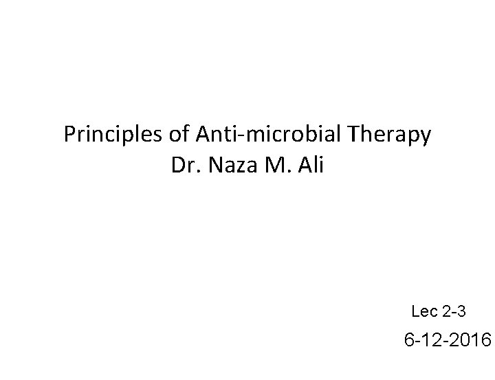 Principles of Anti-microbial Therapy Dr. Naza M. Ali Lec 2 -3 6 -12 -2016