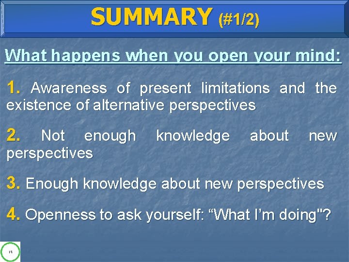 SUMMARY (#1/2) What happens when you open your mind: 1. Awareness of present limitations