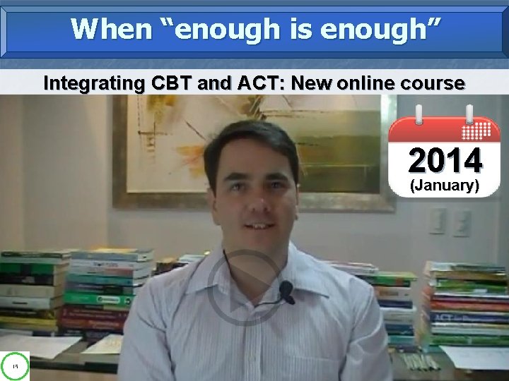 When “enough is enough” Integrating CBT and ACT: New online course 2014 (January) 