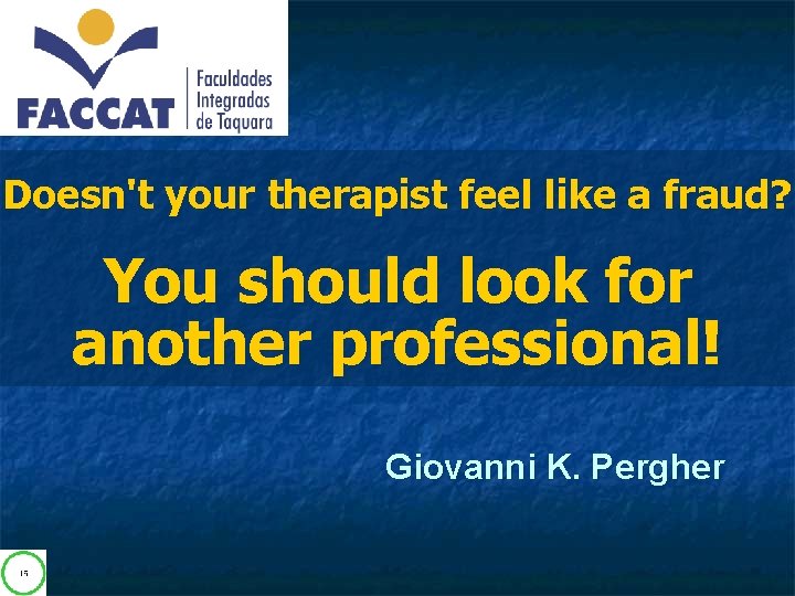 Doesn't your therapist feel like a fraud? You should look for another professional! Giovanni