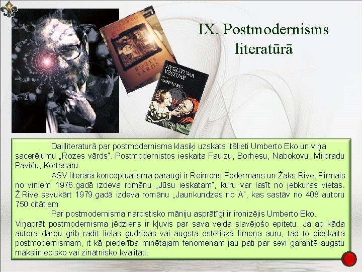 IX. Postmodernisms literatūrā Daiļliteraturā par postmodernisma klasiķi uzskata itālieti Umberto Eko un viņa sacerējumu