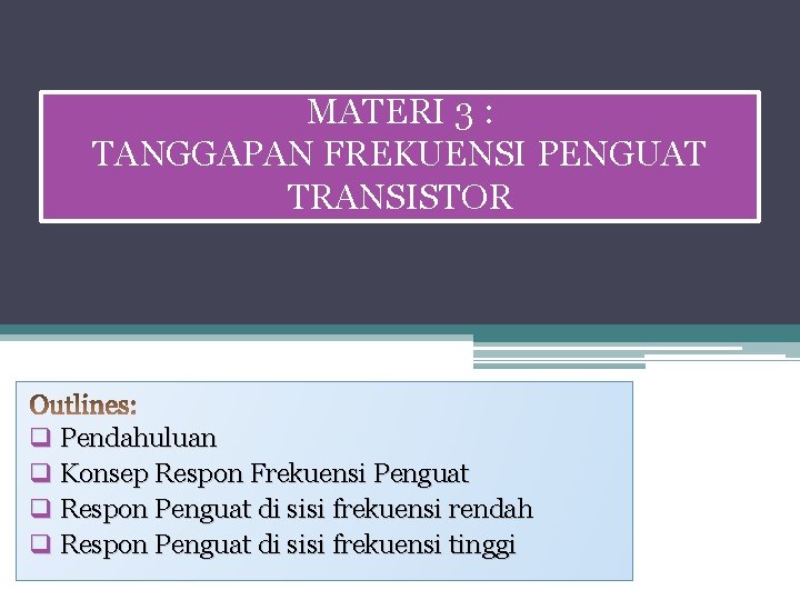 MATERI 3 : TANGGAPAN FREKUENSI PENGUAT TRANSISTOR q Pendahuluan q Konsep Respon Frekuensi Penguat