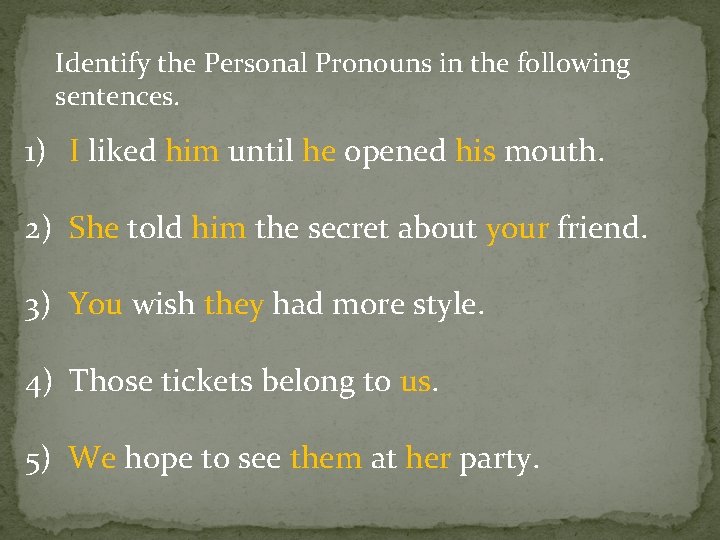 Identify the Personal Pronouns in the following sentences. 1) I liked him until he