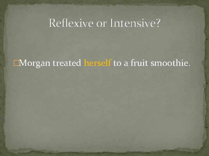 Reflexive or Intensive? �Morgan treated herself to a fruit smoothie. 