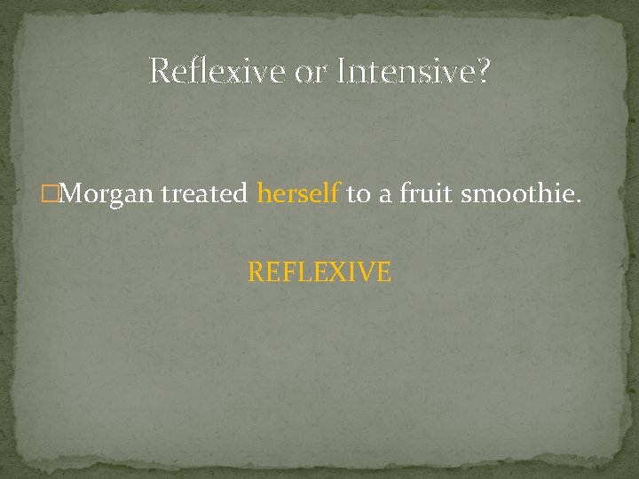 Reflexive or Intensive? �Morgan treated herself to a fruit smoothie. REFLEXIVE 