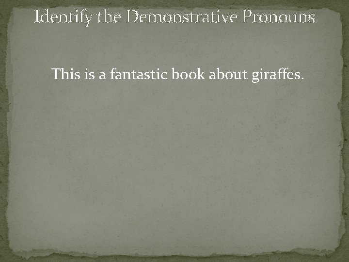 Identify the Demonstrative Pronouns This is a fantastic book about giraffes. 