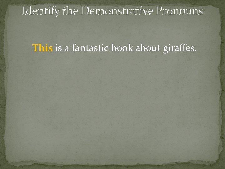 Identify the Demonstrative Pronouns This is a fantastic book about giraffes. 