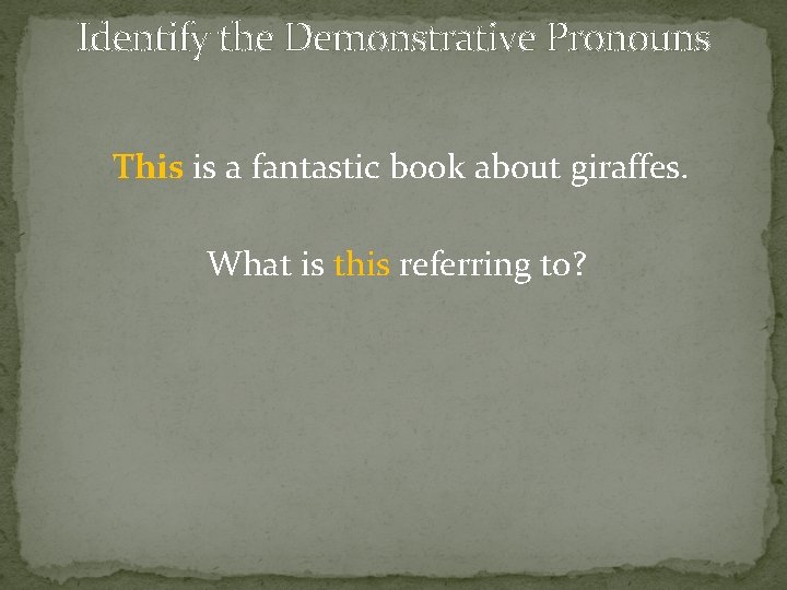 Identify the Demonstrative Pronouns This is a fantastic book about giraffes. What is this