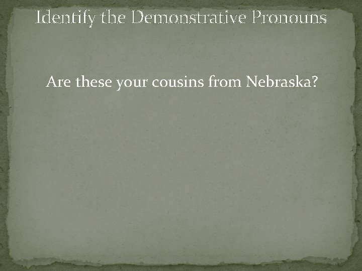 Identify the Demonstrative Pronouns Are these your cousins from Nebraska? 