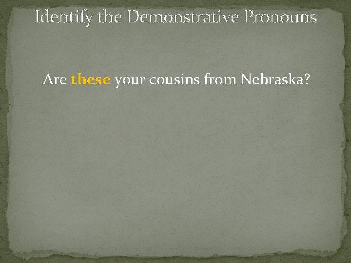 Identify the Demonstrative Pronouns Are these your cousins from Nebraska? 