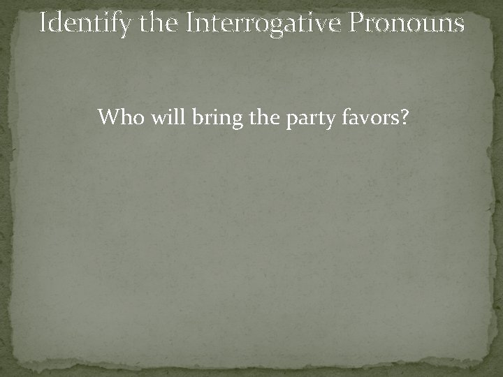 Identify the Interrogative Pronouns Who will bring the party favors? 