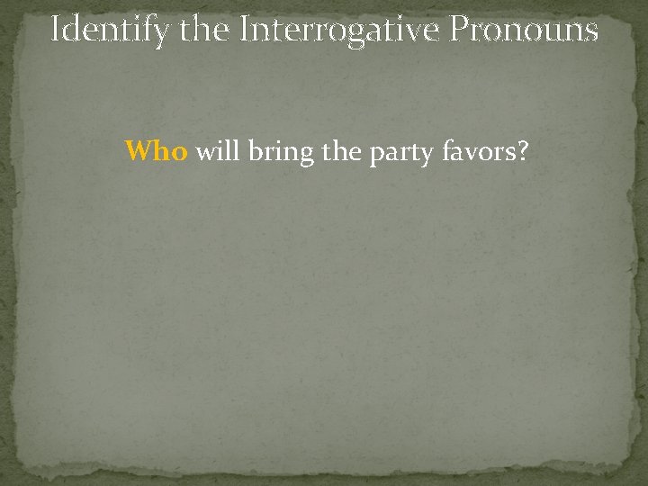 Identify the Interrogative Pronouns Who will bring the party favors? 