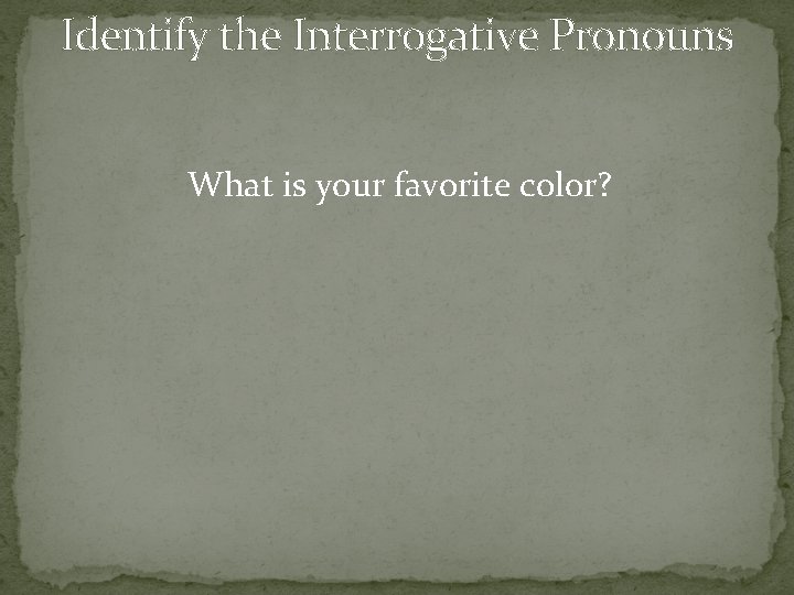 Identify the Interrogative Pronouns What is your favorite color? 