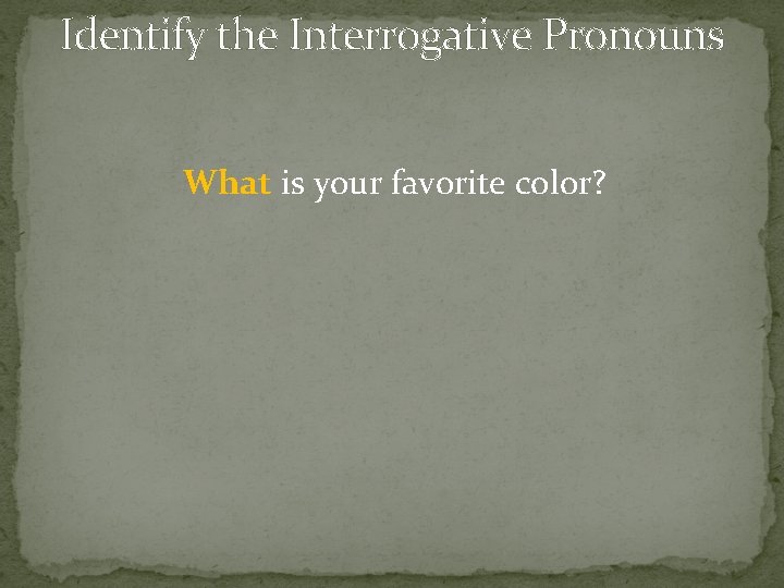 Identify the Interrogative Pronouns What is your favorite color? 