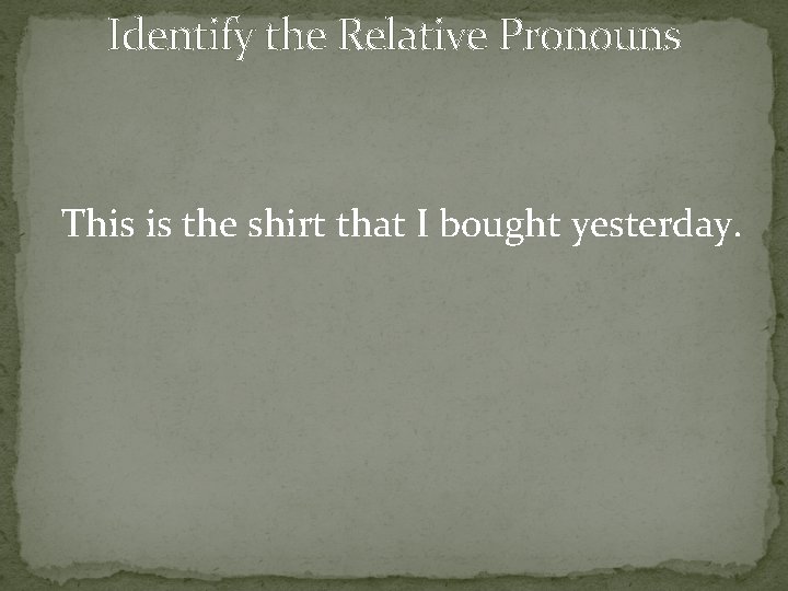 Identify the Relative Pronouns This is the shirt that I bought yesterday. 