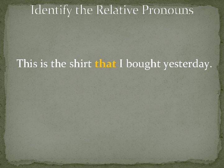 Identify the Relative Pronouns This is the shirt that I bought yesterday. 