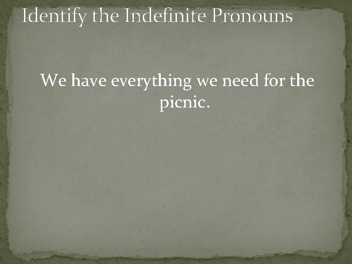 Identify the Indefinite Pronouns We have everything we need for the picnic. 
