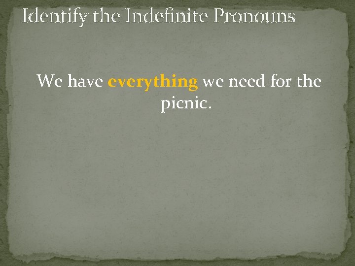 Identify the Indefinite Pronouns We have everything we need for the picnic. 