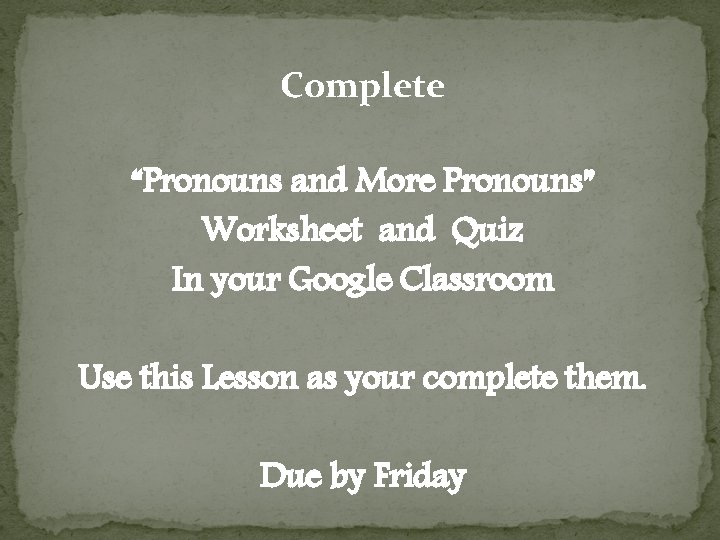 Complete “Pronouns and More Pronouns” Worksheet and Quiz In your Google Classroom Use this