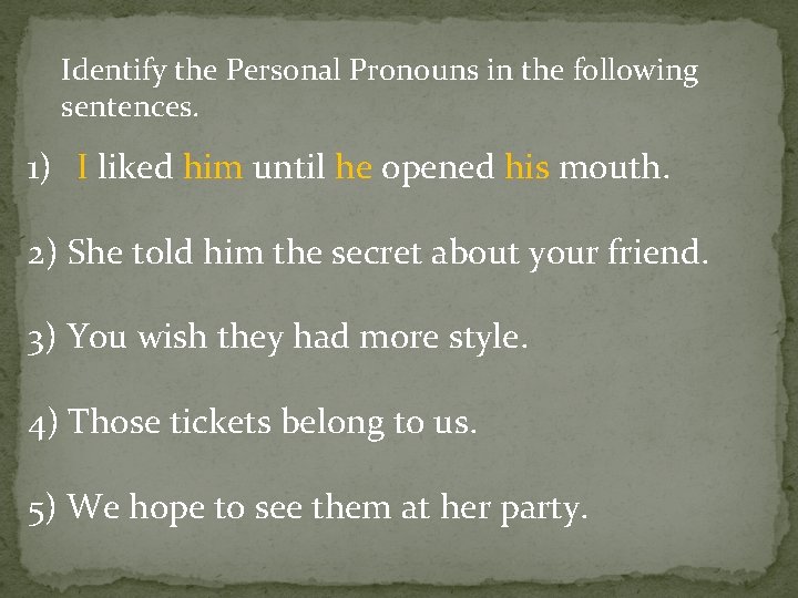 Identify the Personal Pronouns in the following sentences. 1) I liked him until he