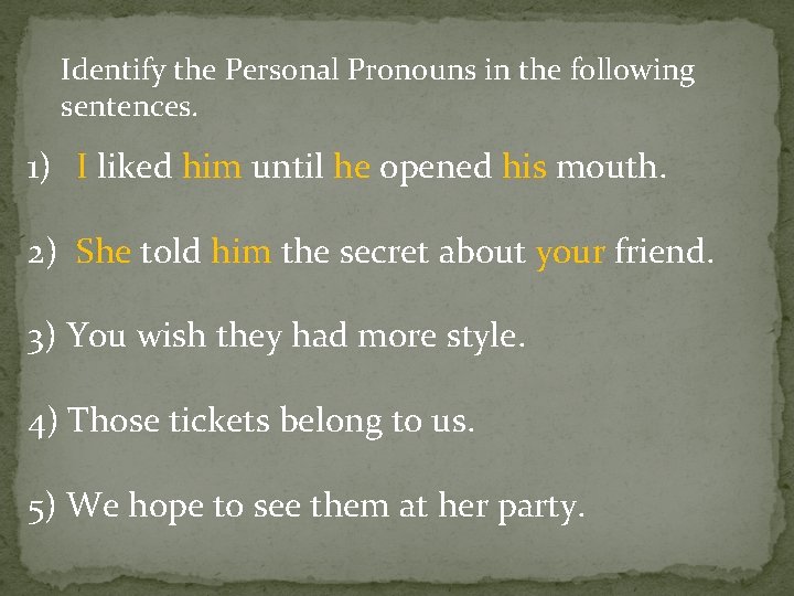 Identify the Personal Pronouns in the following sentences. 1) I liked him until he