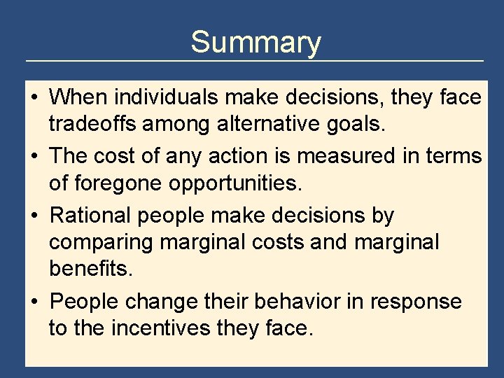 Summary • When individuals make decisions, they face tradeoffs among alternative goals. • The