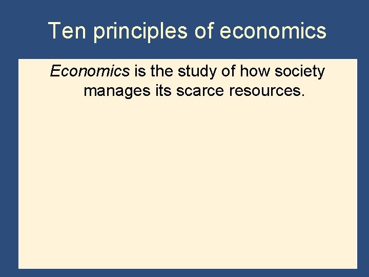 Ten principles of economics Economics is the study of how society manages its scarce