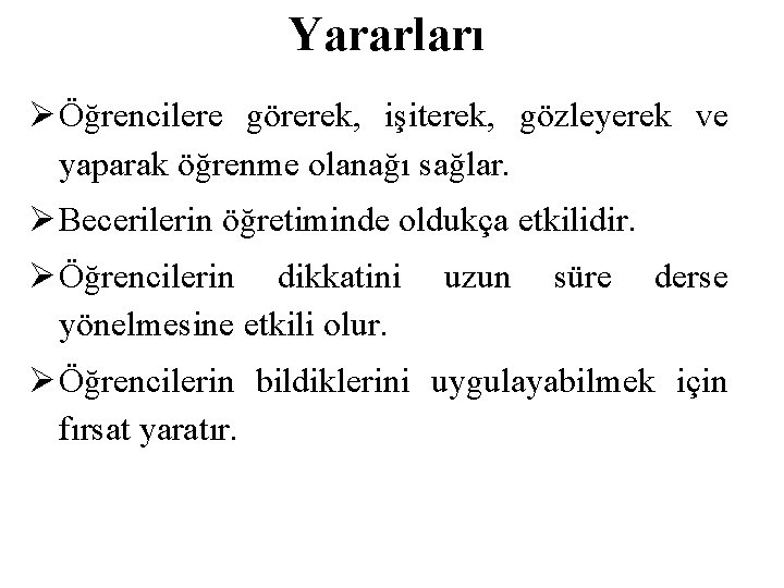 Yararları Öğrencilere görerek, işiterek, gözleyerek ve yaparak öğrenme olanağı sağlar. Becerilerin öğretiminde oldukça etkilidir.