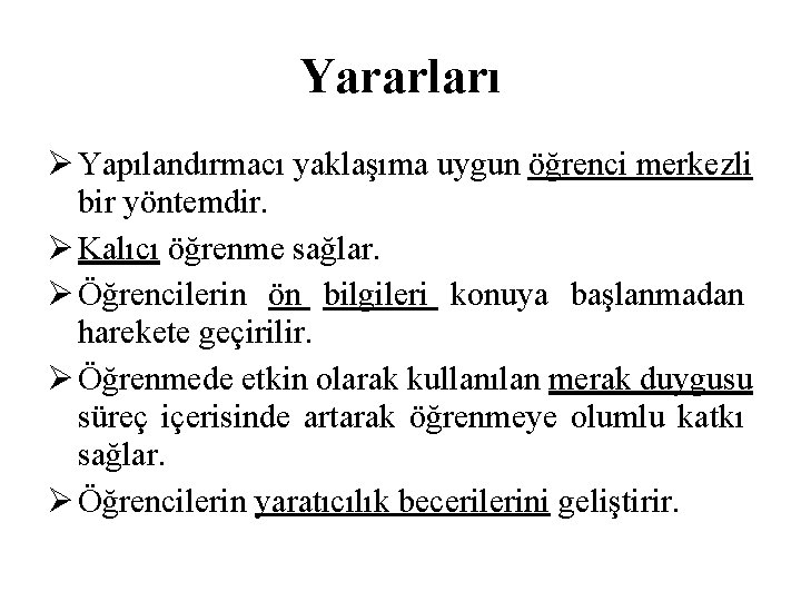 Yararları Yapılandırmacı yaklaşıma uygun öğrenci merkezli bir yöntemdir. Kalıcı öğrenme sağlar. Öğrencilerin ön bilgileri