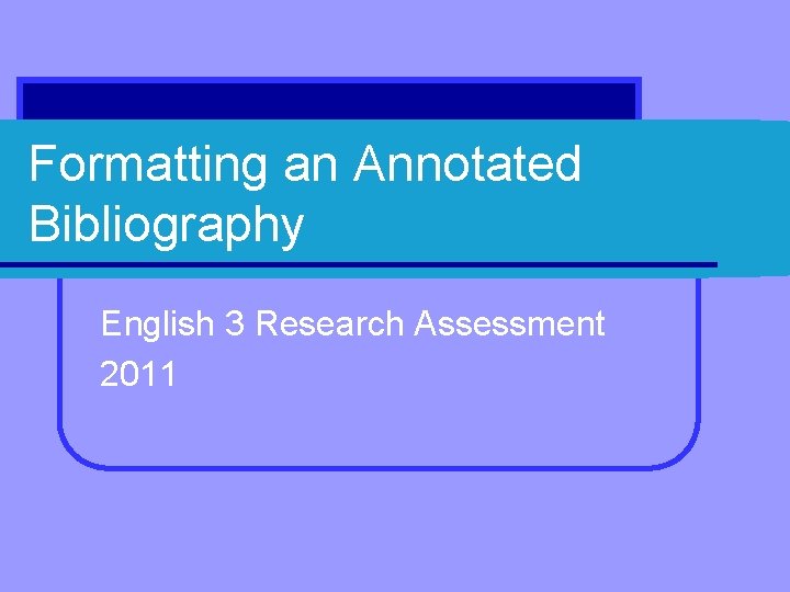 Formatting an Annotated Bibliography English 3 Research Assessment 2011 