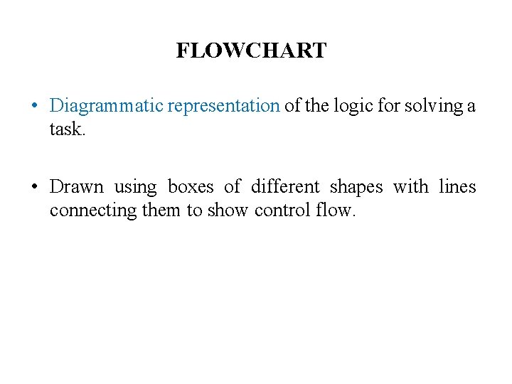 FLOWCHART • Diagrammatic representation of the logic for solving a task. • Drawn using