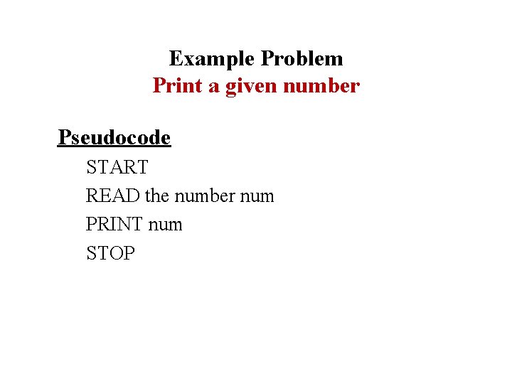 Example Problem Print a given number Pseudocode START READ the number num PRINT num