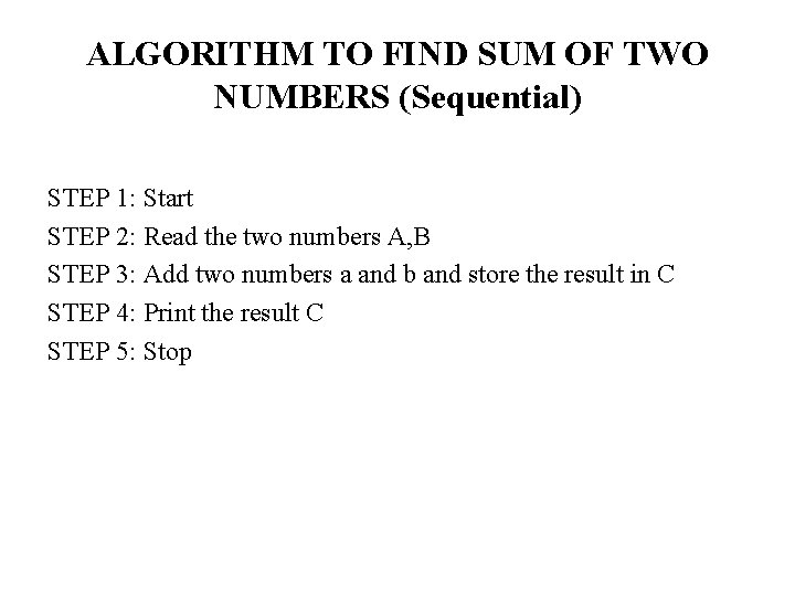 ALGORITHM TO FIND SUM OF TWO NUMBERS (Sequential) STEP 1: Start STEP 2: Read