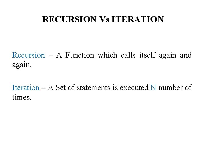 RECURSION Vs ITERATION Recursion – A Function which calls itself again and again. Iteration