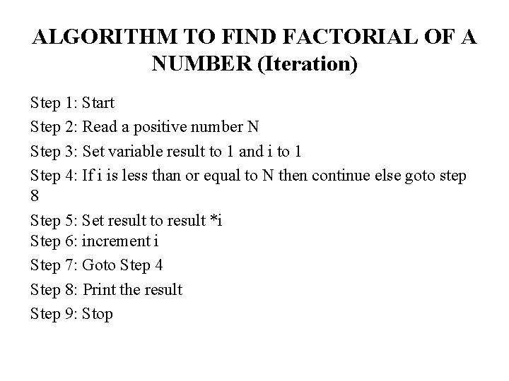 ALGORITHM TO FIND FACTORIAL OF A NUMBER (Iteration) Step 1: Start Step 2: Read