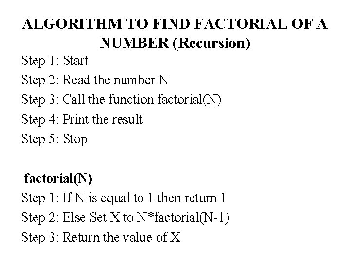 ALGORITHM TO FIND FACTORIAL OF A NUMBER (Recursion) Step 1: Start Step 2: Read