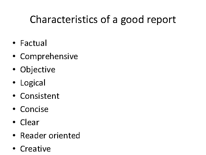 Characteristics of a good report • • • Factual Comprehensive Objective Logical Consistent Concise