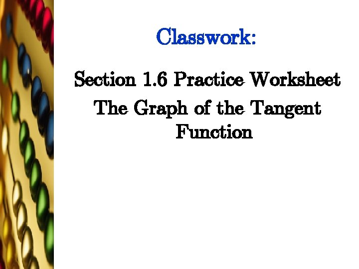 Classwork: Section 1. 6 Practice Worksheet The Graph of the Tangent Function 