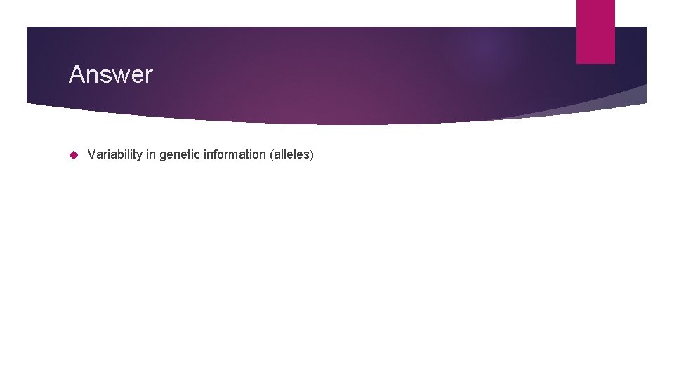 Answer Variability in genetic information (alleles) 