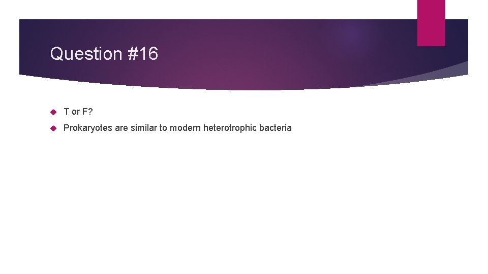 Question #16 T or F? Prokaryotes are similar to modern heterotrophic bacteria 