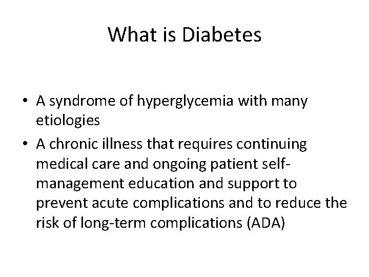 What is Diabetes • A syndrome of hyperglycemia with many etiologies • A chronic