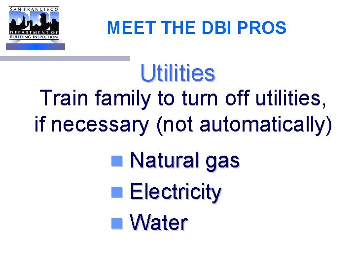 MEET THE DBI PROS Utilities Train family to turn off utilities, if necessary (not