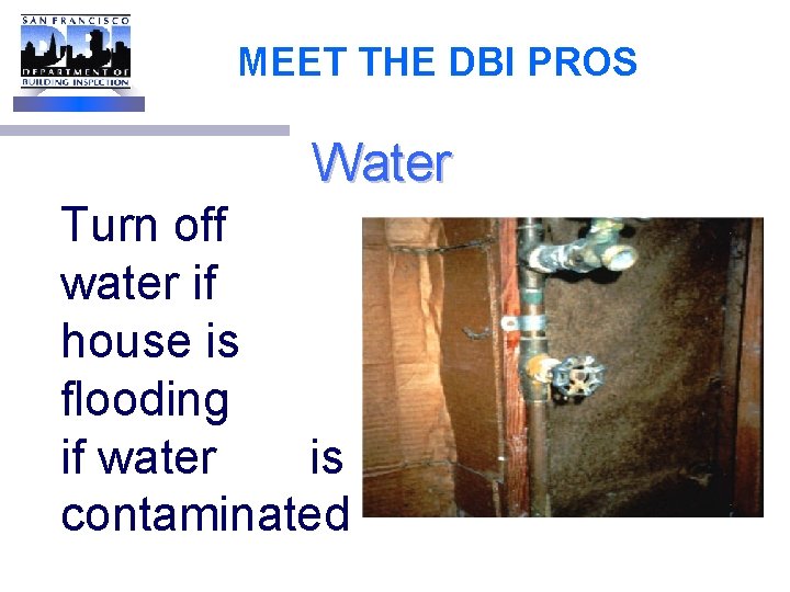 MEET THE DBI PROS Water Turn off water if house is flooding or if