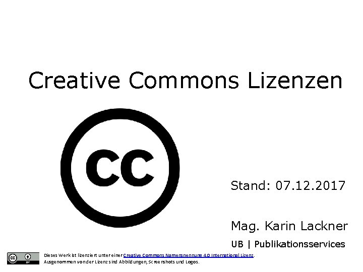 Creative Commons Lizenzen Stand: 07. 12. 2017 Mag. Karin Lackner UB | Publikationsservices Dieses