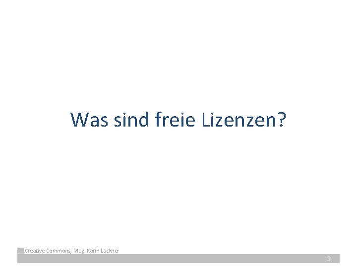 Was sind freie Lizenzen? Creative Commons, Mag. Karin Lackner 3 